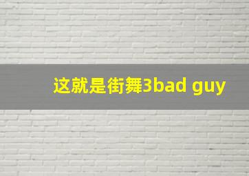 这就是街舞3bad guy